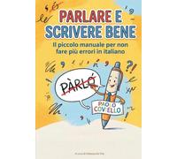 PARLARE E SCRIVERE BENE: IL PICCOLO MANUALE PER NON FARE PIÙ ERRORI IN ITALIANO