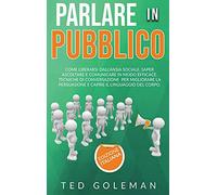 Parlare in pubblico: come liberarsi dall'ansia sociale, saper ascoltare e comunicare in modo efficace. Tecniche di conversazione per migliorare la persuasione e capire il linguaggio del corpo.