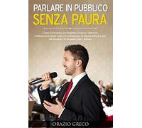 Parlare in pubblico senza paura. Come diventare un perfetto oratore, ottenere l'attenzione degli altri e comunicare in modo efficace per influenzare le persone con carisma
