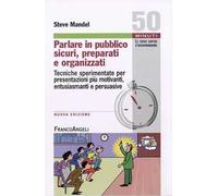 Parlare in pubblico sicuri, preparati e organizzati. Tecniche sperimentate per presentazioni più motivanti, entusiasmanti e persuasive