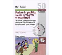 Parlare in pubblico sicuri, preparati e organizzati. Tecniche sperimentate per presentazioni più motivanti, entusiasmanti e persuasive