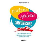 Parlare scrivere comunicare meglio. Con esempi e consigli per scrivere e parlare correttamente