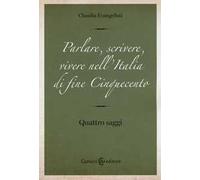 Parlare, scrivere, vivere nell'Italia di fine Cinquecento. Quattro saggi