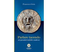 Parlare tacendo nei pensatori antichi e moderni - Gioia Francesco