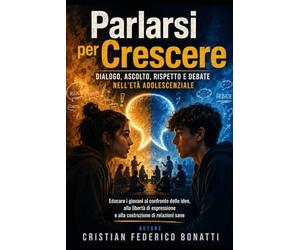 Parlarsi per Crescere: Dialogo, ascolto, rispetto e debate nell’età adolescenziale Educare i giovani al confronto delle idee, alla libertà di espressione e alla costruzione di relazioni sane