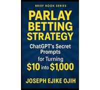 Parlay Betting Strategy: ChatGPT’s Secret Prompts for Turning $10 into $1,000