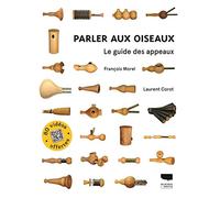Parler aux oiseaux: Le guide des appeaux