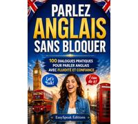 Parlez Anglais Sans Bloquer: 100 Dialogues Concrets Pour Parler Avec Fluidité Rapidement