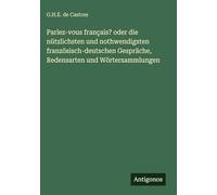 Parlez-vous français? oder die nützlichsten und nothwendigsten französisch-deutschen Gespräche, Redensarten und Wörtersammlungen
