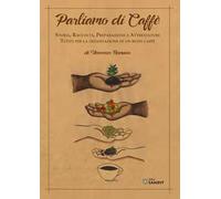 Parliamo di caffè. Storia, raccolta, preparazione e attrezzature. Tutto per la degustazione di un buon caffè