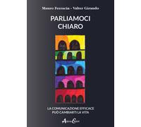 Parliamoci chiaro. La comunicazione efficace può cambiarti la vita - Ferra...