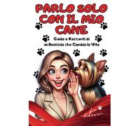 Parlo solo con il mio cane: Guida e Racconti di un'Amicizia che Cambia la ...