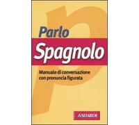 Parlo spagnolo. Manuale di conversazione con pronuncia figurata