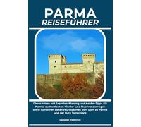 PARMA REISEFÜHRER: Clever reisen mit Experten-Planung und Insider-Tipps für Parma, authentischen Viertel- und Flusswanderwegen sowie ikonischen ... vom Dom zu Parma und der Burg Torrechiara
