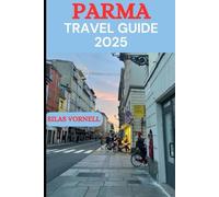 PARMA TRAVEL GUIDE 2025: The Complete Guide to Parma’s Culture, Cuisine, and Hidden Gems in 2025"
