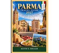 PARMA TRAVEL GUIDE 2027: Your Complete Guide to Parma’s Must-See Sights, Culinary Wonders, Day Trips, see more, spend less and zero stress.