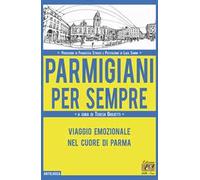 Parmigiani per sempre. Viaggio emozionale nel cuore di Parma