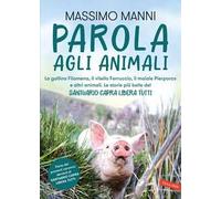 Parola agli animali. La gallina Filomena, il vitello Ferruccio, il maiale Pierporco e altri animali. Le storie più belle del Santuario Capra Libera Tutti