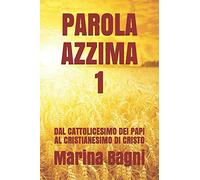 PAROLA AZZIMA 1: DAL CATTOLICESIMO DEI PAPI AL CRISTIANESIMO DI CRISTO