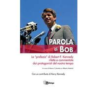 Parola di Bob. Le «profezie» di Robert F. Kennedy rilette e commentate dai protagonisti del nostro tempo