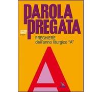 Parola pregata. Preghiere dell'anno liturgico «A»