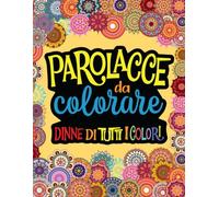 PAROLACCE DA COLORARE: Libro da Colorare per Sfogare Ansia, Rabbia, Stress e Rotture varie, in modo Divertente e DICENDONE DI TUTTI I COLORI!