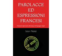 PAROLACCE ED ESPRESSIONI FRANCESI: Dizionario degli insulti, dello slang e del linguaggio volgare