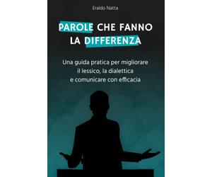 Parole che fanno la differenza: Una guida pratica per migliorare il lessico, la dialettica e comunicare con efficacia: 1