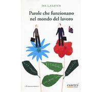 Parole che funzionano nel mondo del lavoro. Guida pratica per comunicare efficacemente in ambito professionale