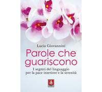 PAROLE CHE GUARISCONO. I SEGRETI DEL LINGUAGGIO PER LA PACE INTERIORE E LA SEREN
