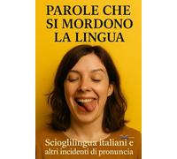 Parole che si mordono la lingua.: Scioglilingua famosi smontati, riscritti e messi sotto accusa. Guida ironica per chi ama le parole, la scrittura creativa e i giochi linguistici più audaci.