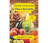 Parole Crociate su Cibi e Bevande per bambini da 5 - 7 anni: Giochi educativi per imparare a leggere, scrivere e scoprire cibi e bevande - Parole crociate semplici per bambini dai 5 ai 7 anni