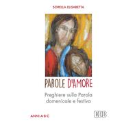 Parole d'amore. Preghiere sulla Parola domenicale e festiva. Anni A-B-C - ...