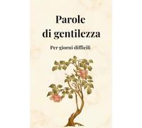Parole di gentilezza per giorni difficili: 30 giorni di riflessioni, per ritrovare la pace interiore