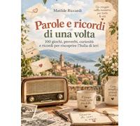 PAROLE E RICORDI DI UNA VOLTA: 100 giochi, proverbi , curiosità e ricordi per riscoprire L'Italia di ieri