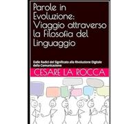 Parole in Evoluzione: Viaggio attraverso la Filosofia del Linguaggio: Dalle Radici del Significato alla Rivoluzione Digitale della Comunicazione