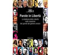 Parole in libertà. La bellezza della libertà nelle massime dei grandi del genere umano