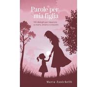 Parole per mia figlia: 100 dialoghi per imparare a vivere, amare e crescere