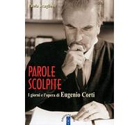 Parole scolpite. I giorni e l'opera di E. Corti