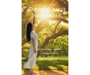 PAROLE SCRITTE NELLANIMA: Poesie di luce, amore e consapevolezza - PRINCI JULIA