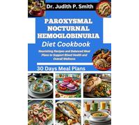 PAROXYSMAL NOCTURNAL HEMOGLOBINURIA DIET COOKBOOK: Nourishing Recipes and Balanced Meal Plans to Support Blood Health and Overall Wellness