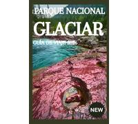 PARQUE NACIONAL GLACIAR GUÍA DE VIAJE 2026