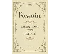 Parrain Raconte Moi Ton Histoire: Journal Souvenir à Remplir Pour Connaître Plus La vie De Votre Parrain Avec Des Questions Guidées(sa vie et ses ... Personnalisé pour Anniversaire ou Noël