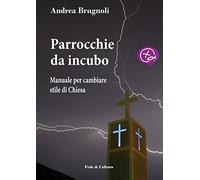 Parrocchie da incubo. Manuale per cambiare stile di Chiesa - Brugnoli Andrea