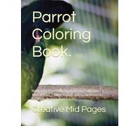 Parrot Coloring Book.: Beautiful Parrot Illustrations to Color for Relaxation, Stress Relief, and Creative Fun for Kids, Teens, and Adults.