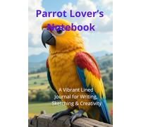 Parrot Lover’s Notebook. A Vibrant Lined Journal for Writing, Sketching & Creativity: Beautiful Parrot-Themed Notebook | Perfect Gift for Bird Lovers. Adorable Exotic Macaw Gift.