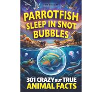 Parrotfish Sleep in Snot Bubbles: 301 Crazy But True Animal Facts for Curious Minds - Weird, Wild and Unbelievable!