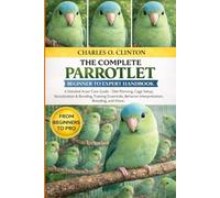 PARROTLET BEGINNER TO EXPERT HANDBOOK: A Detailed Avian Care Guide - Diet Planning, Cage Setup, Socialization & Bonding, Training Essentials, Behavior Interpretation, Breeding, and More.
