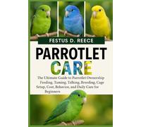 PARROTLET CARE: The Ultimate Guide to Parrotlet Ownership Feeding, Taming, Talking, Breeding, Cage Setup, Cost, Behavior, and Daily Care for Beginners