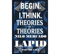 PART ONE 3 OF 6: BEGIN. I. THINK. THEORIES OF THEORIES.: HARCOVER VERSION
